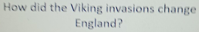 How did the Viking invasions change 
England?