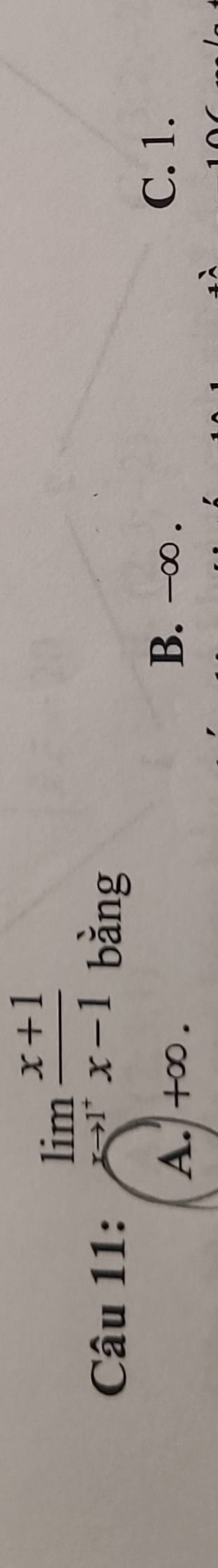 □  limlimits _xto 1^+ (x+1)/x-1 
Câu 11: bàng
A. +∞.
B. -∞. C. 1.