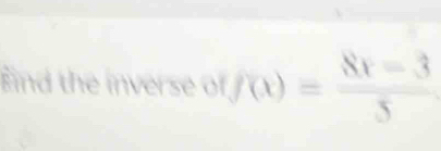 nd the inverse off(x)= (8x-3)/5 