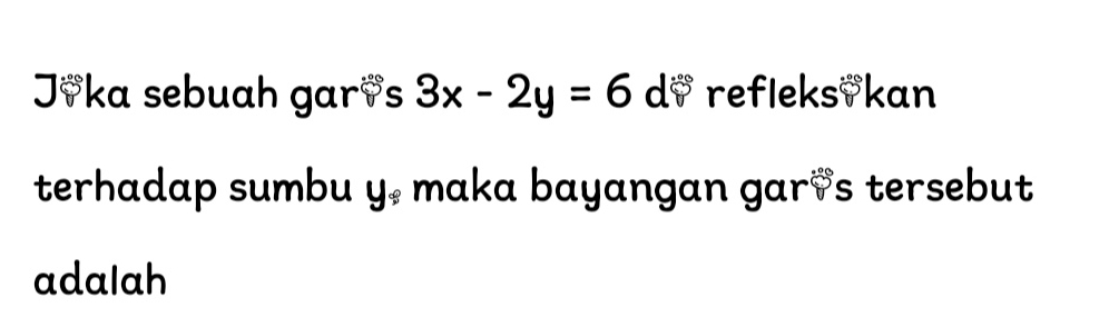 Jvka sebuah gar?s 3x-2y=6d refleks♥kan 
terhadap sumbu maka bayangan gar s tersebut y_s
adalah