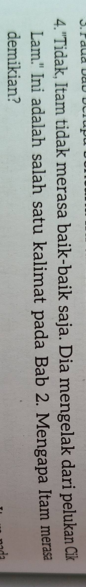 "Tidak, Itam tidak merasa baik-baik saja. Dia mengelak dari pelukan Cik 
Lam." Ini adalah salah satu kalimat pada Bab 2. Mengapa Itam merasa 
demikian?