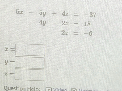 5x-5y+4z=-37
4y-2z=18
2z=-6
x=□
y=□
z=□
Question Held: Viden