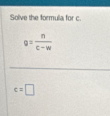 Solve the formula for c.
g= n/C-W 
c=□