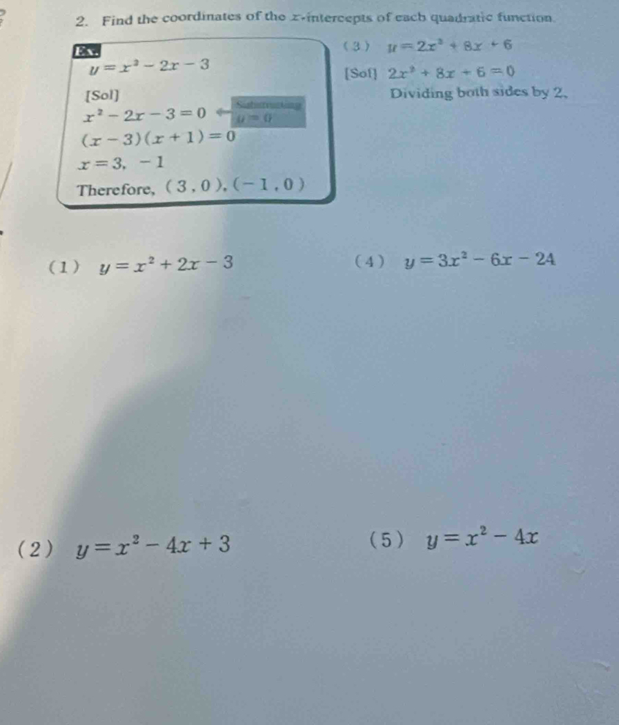 Find the coordinates of the z -intercepts of each quadratic function. 
(3) u=2x^3+8x+6
y=x^2-2x-3
[Sof] 2x^2+8x+6=0
[Sol] Dividing both sides by 2, 
Sast
x^2-2x-3=0 a=0
(x-3)(x+1)=0
x=3,-1
Therefore, (3,0),(-1,0)
(1) y=x^2+2x-3 (4 ) y=3x^2-6x-24
(2) y=x^2-4x+3
(5 ) y=x^2-4x