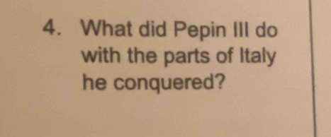 What did Pepin III do 
with the parts of Italy 
he conquered?