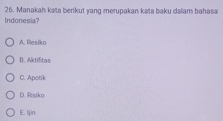 Manakah kata berikut yang merupakan kata baku dalam bahasa
Indonesia?
A. Resiko
B. Aktifitas
C. Apotik
D. Risiko
E. Ijin