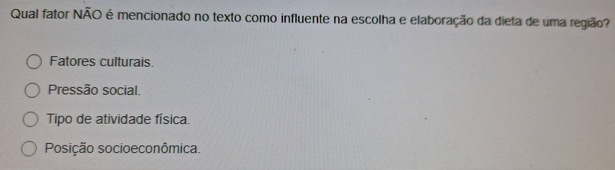 Qual fator NÃO é mencionado no texto como influente na escolha e elaboração da dieta de uma região?
Fatores culturais.
Pressão social.
Tipo de atividade física.
Posição socioeconômica.