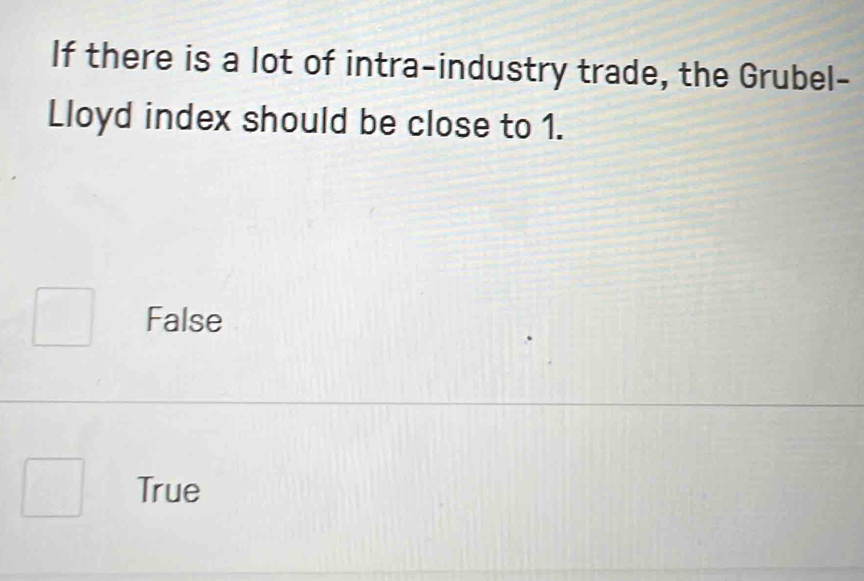 If there is a lot of intra-industry trade, the Grubel-
Lloyd index should be close to 1.
False
True