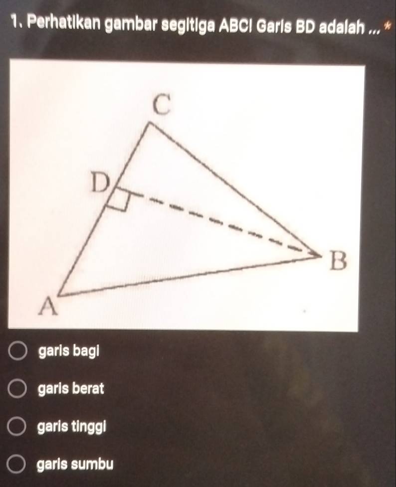 Perhatikan gambar segitiga ABCI Garis BD adalah ... *
garis bagi
garis berat
garis tinggi
garis sumbu