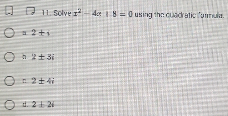 Solve x^2-4x+8=0 using the quadratic formula.
a. 2± i
b. 2± 3i
C. 2± 4i
d. 2± 2i