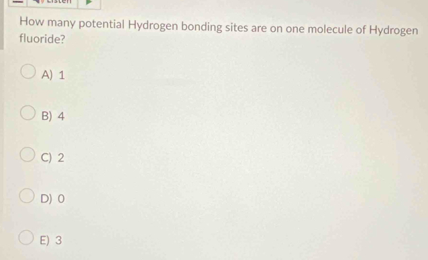 How many potential Hydrogen bonding sites are on one molecule of Hydrogen
fluoride?
A) 1
B) 4
C) 2
D) 0
E) 3