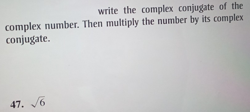 write the complex conjugate of the 
complex number. Then multiply the number by its complex 
conjugate. 
47. sqrt(6)