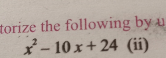 torize the following by u
x^2-10x+24 (ii)