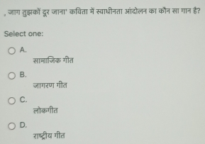 जाग तुझकों दूर जाना' कविता में स्वाधीनता आंदोलन का कौन सा गान है?
Select one:
A.
सामाजिक गीत
B.
जागरण गीत
C.
लोकगीत
D.
राष्ट्रीय गीत