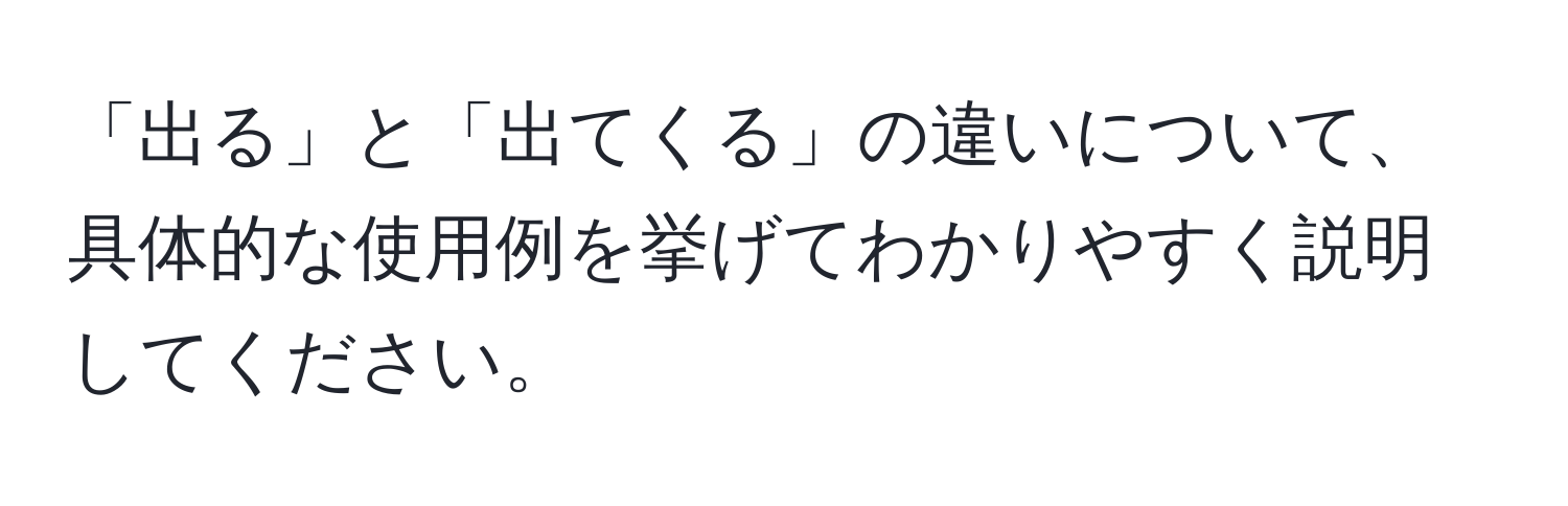 「出る」と「出てくる」の違いについて、具体的な使用例を挙げてわかりやすく説明してください。