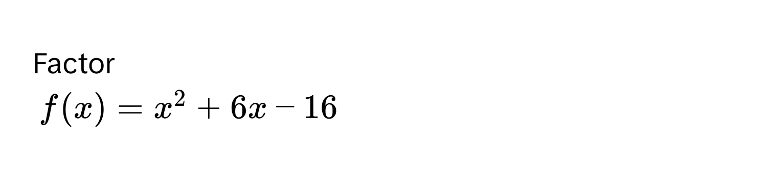 Factor
$f(x) = x^2 + 6x - 16$