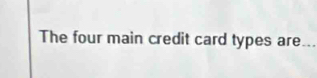 The four main credit card types are_