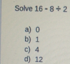 Solve 16-8/ 2
a) 0
b) 1
c) 4
d) 12