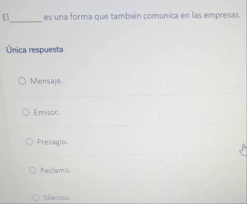 El_ es una forma que también comunica en las empresas.
Única respuesta
Mensaje.
Emisor.
Presagio.
Reclamo.
Silencio.