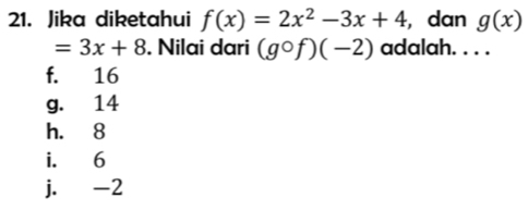 Jika diketahui f(x)=2x^2-3x+4 , dan g(x)
=3x+8. Nilai dari (gcirc f)(-2) adalah. . . .
f. 16
g. 14
h. 8
i. 6
j. -2