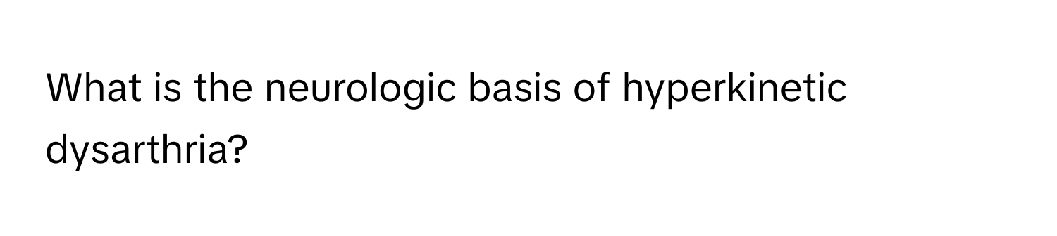 What is the neurologic basis of hyperkinetic dysarthria?