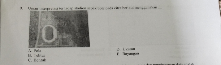 Unsur interpretasi terhadap stadion sepak bola pada citra berikut menggunakan ....
A. Pola D. Ukuran
B. Tektur E. Bayangan
C. Bentuk
m n anan data a da a