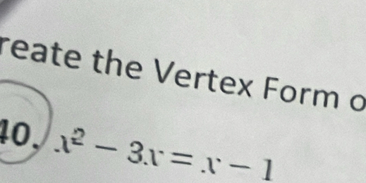 reate the Vertex Form o 
40. x^2-3x=x-1