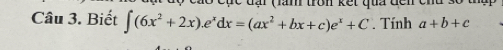 Cục đại (àm trôn kết qua đến chu số à
Câu 3. Biết ∈t (6x^2+2x).e^xdx=(ax^2+bx+c)e^x+C. Tính a+b+c