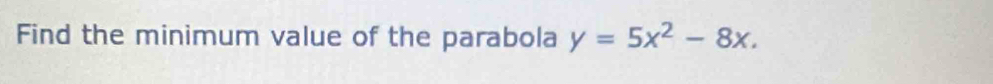 Find the minimum value of the parabola y=5x^2-8x.