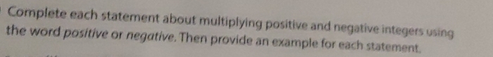 Complete each statement about multiplying positive and negative integers using 
the word positive or negative. Then provide an example for each statement.