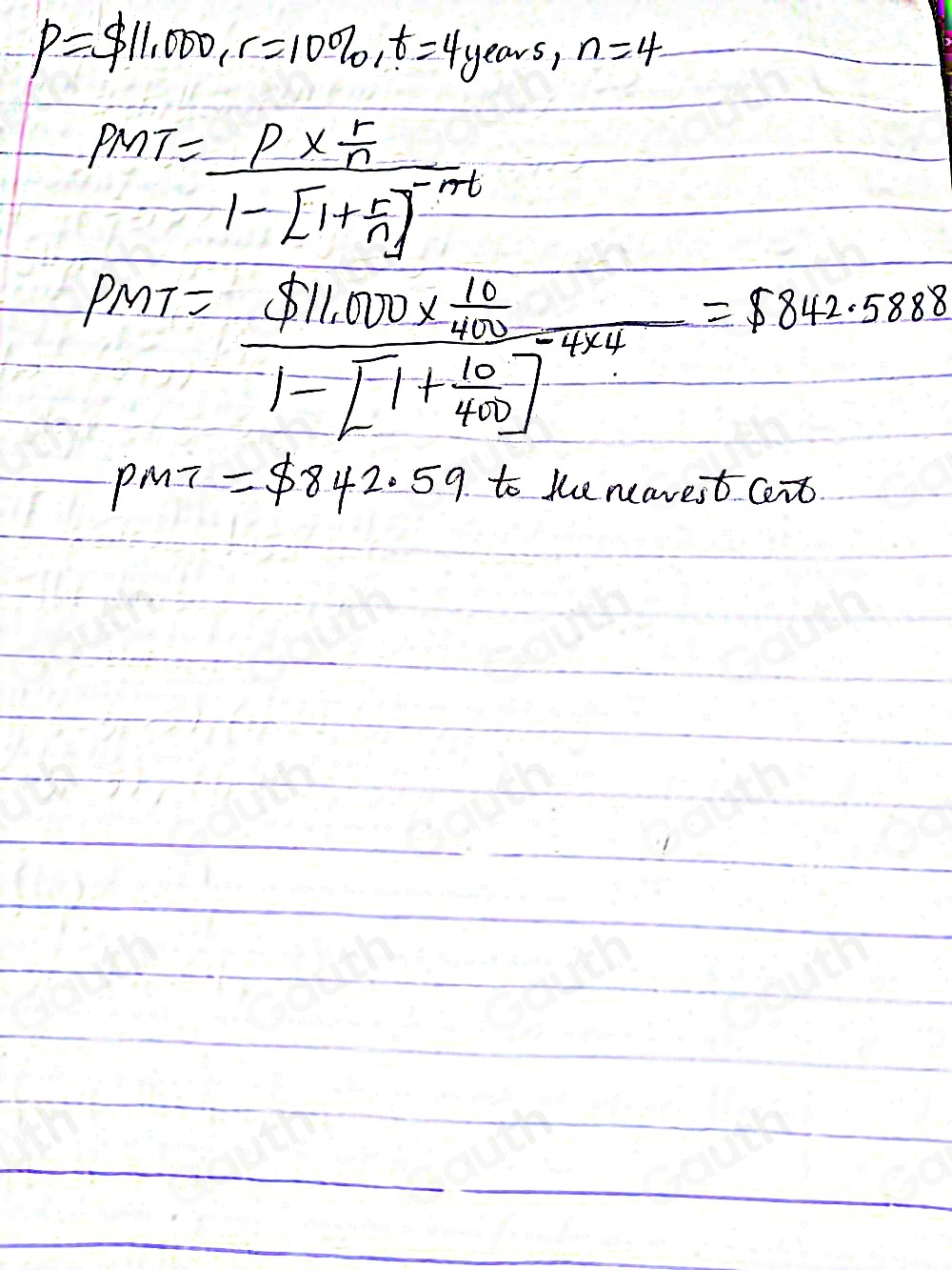 P=$ 11,000, r=100% , t=4years, n=4
PMT=frac P*  5/n 1-[1+ 5/n ]^-nt
p_MT=frac $ 11.000*  10/400 1-[1+ 10/400 ]^8.588
pMT=$ 842.59 to the neavest cent