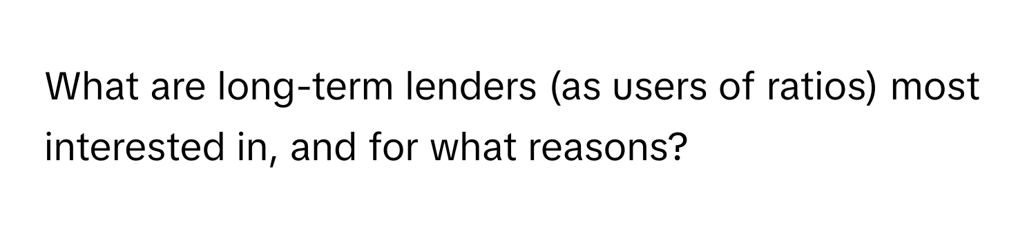 What are long-term lenders (as users of ratios) most interested in, and for what reasons?