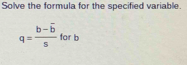 Solve the formula for the specified variable.
q=frac b-overline bs for b