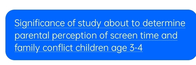 Significance of study about to determine 
parental perception of screen time and 
family conflict children age 3 - 4