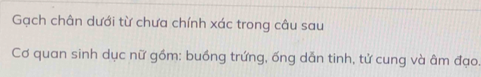 Gạch chân dưới từ chưa chính xác trong câu sau 
Cơ quan sinh dục nữ gồm: buồng trứng, ống dẫn tinh, tử cung và âm đạo.