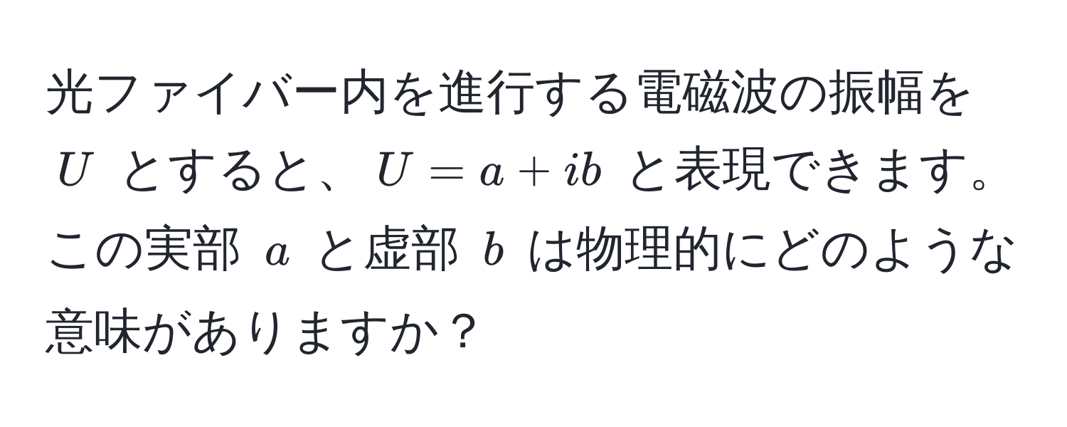 光ファイバー内を進行する電磁波の振幅を $U$ とすると、$U = a + ib$ と表現できます。この実部 $a$ と虚部 $b$ は物理的にどのような意味がありますか？