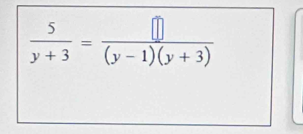  5/y+3 = []/(y-1)(y+3) 