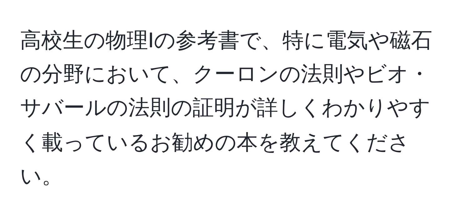 高校生の物理Iの参考書で、特に電気や磁石の分野において、クーロンの法則やビオ・サバールの法則の証明が詳しくわかりやすく載っているお勧めの本を教えてください。