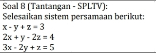 Soal 8 (Tantangan - SPLTV):
Selesaikan sistem persamaan berikut:
x-y+z=3
2x+y-2z=4
3x-2y+z=5