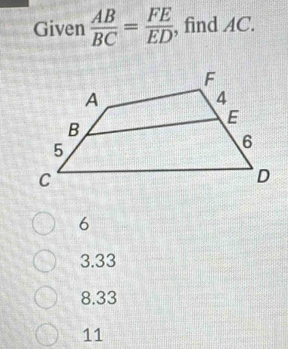 Given  AB/BC = FE/ED  , find AC.
6
3.33
8.33
11