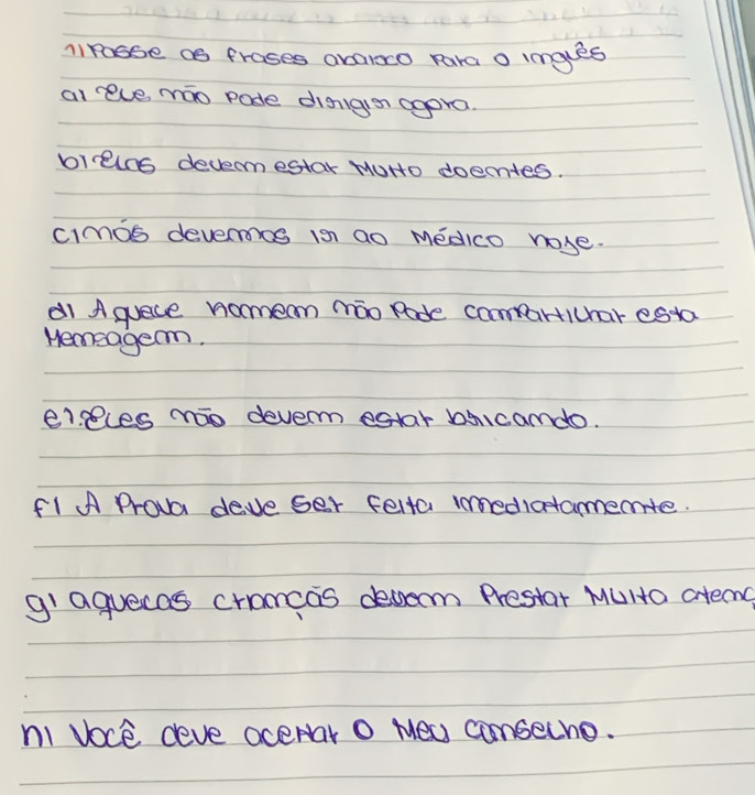 niroase as frases avaroo para o imges 
al reve mao pode disigen agera 
bleins devermestar Muro doetes. 
cimos devermos is ao Medico nose. 
a1 A quece nomean mio Rade compartichar esta 
Hemeage. 
eices mao deverm estar bicamdo. 
Fl A Prova deve ser felta innediatamemte. 
gl aguecas cramcas decem Prestar MUHa atem 
ni Voce deve oceNar O Mea conseche.