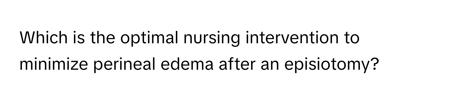 Which is the optimal nursing intervention to minimize perineal edema after an episiotomy?