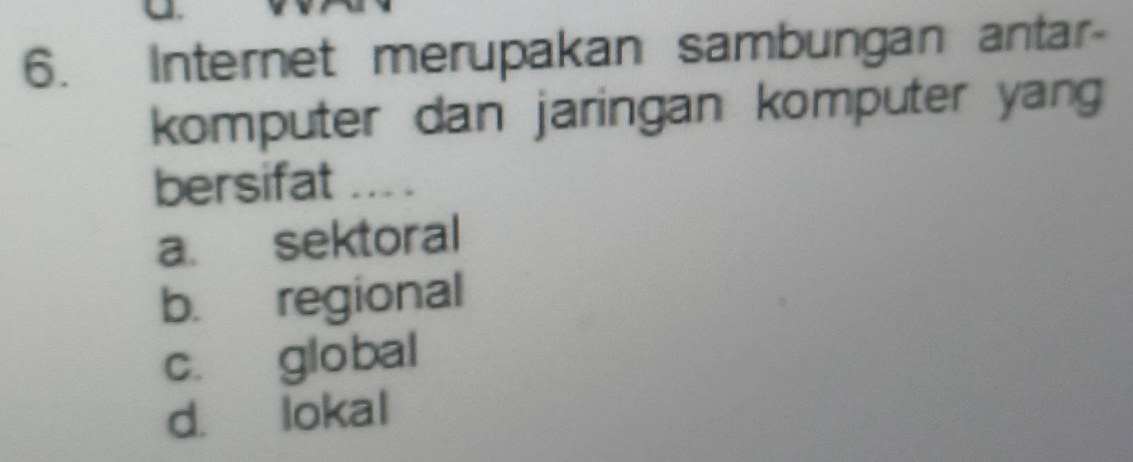 Internet merupakan sambungan antar-
komputer dan jaringan komputer yang
bersifat ... .
a. sektoral
b. regional
c. global
d. lokal