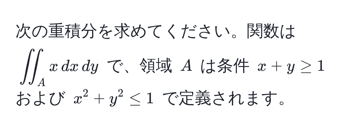 次の重積分を求めてください。関数は $iint_A x , dx , dy$ で、領域 $A$ は条件 $x + y ≥ 1$ および $x^2 + y^2 ≤ 1$ で定義されます。