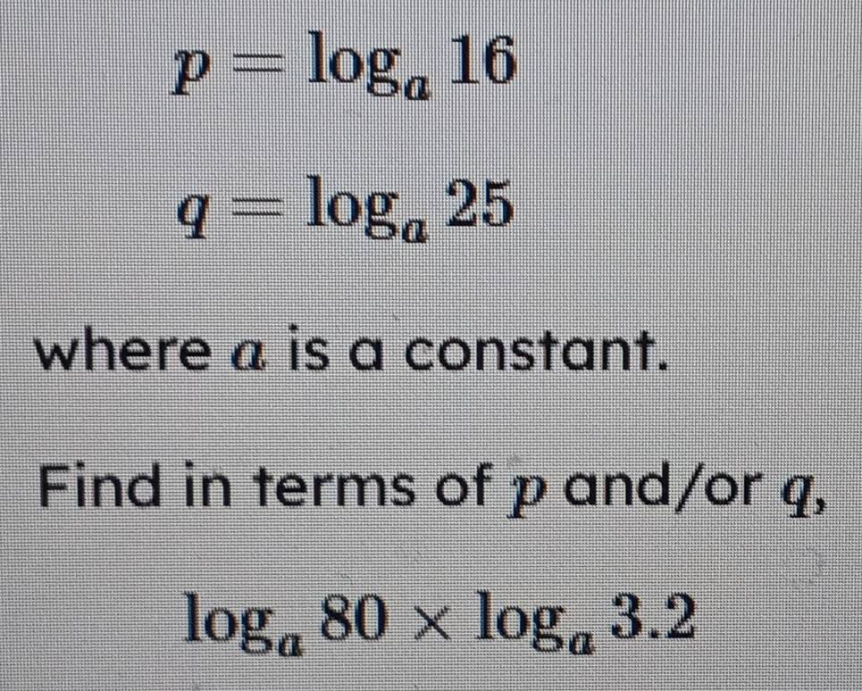 Solved: p=log _a16 q=log _a25 where a is a constant. Find in terms of p ...