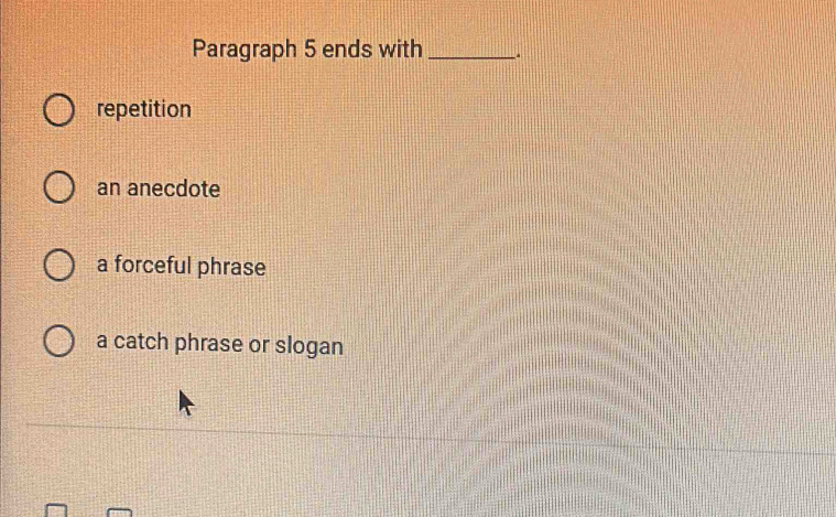 Paragraph 5 ends with_
repetition
an anecdote
a forceful phrase
a catch phrase or slogan