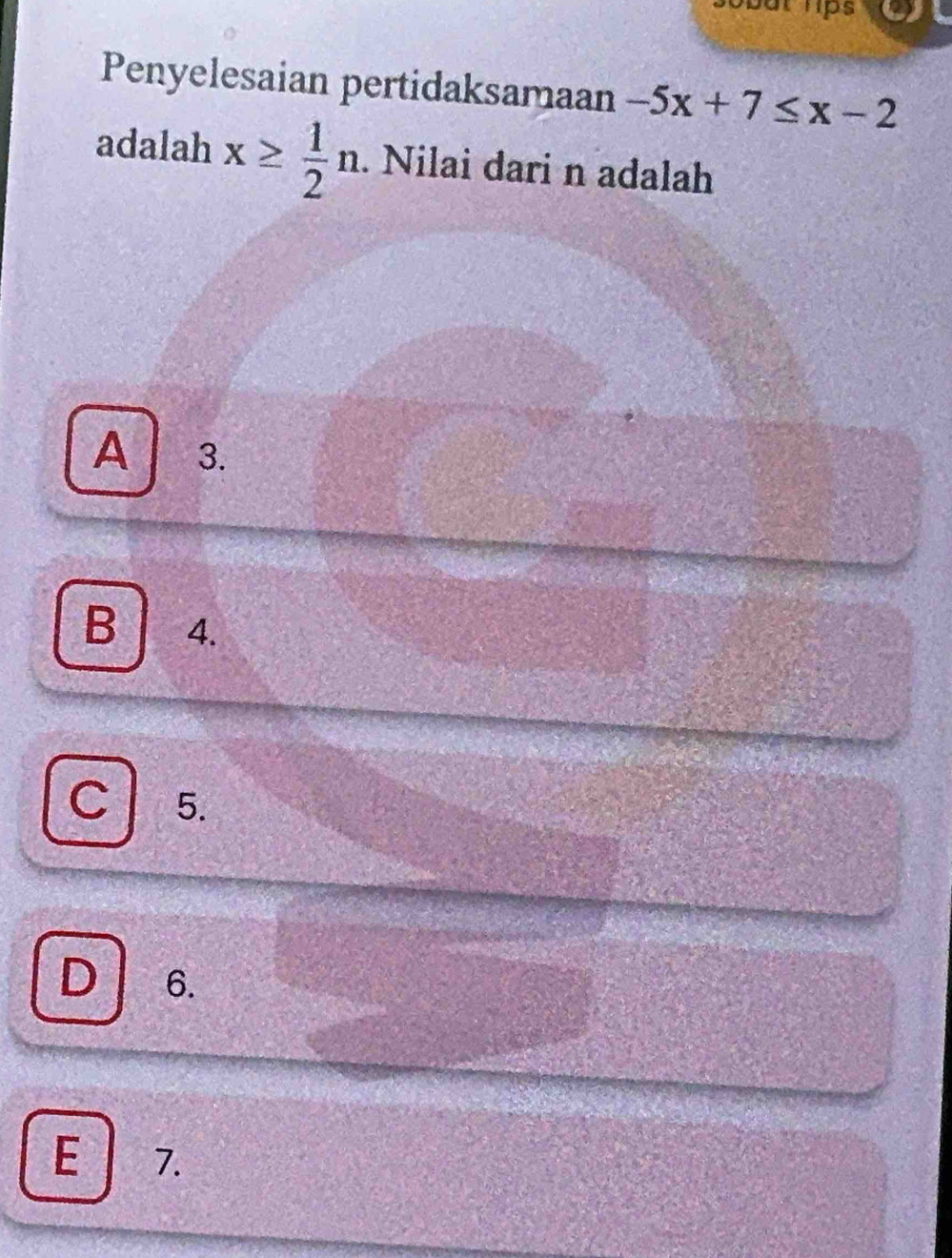 Penyelesaian pertidaksamaan -5x+7≤ x-2
adalah x≥  1/2 n. Nilai dari n adalah
A 3.
B 4.
C 5.
D 6.
E 7.