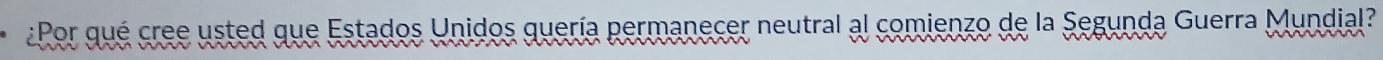 Por qué cree usted que Estados Unidos quería permanecer neutral al comienzo de la Segunda Guerra Mundial?