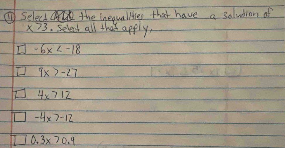 ①Select the inequallties that have a solution of
x>3. Select all that apply,
-6x
9x>-27
4x>12
-4x>-12
0.3x>0.9