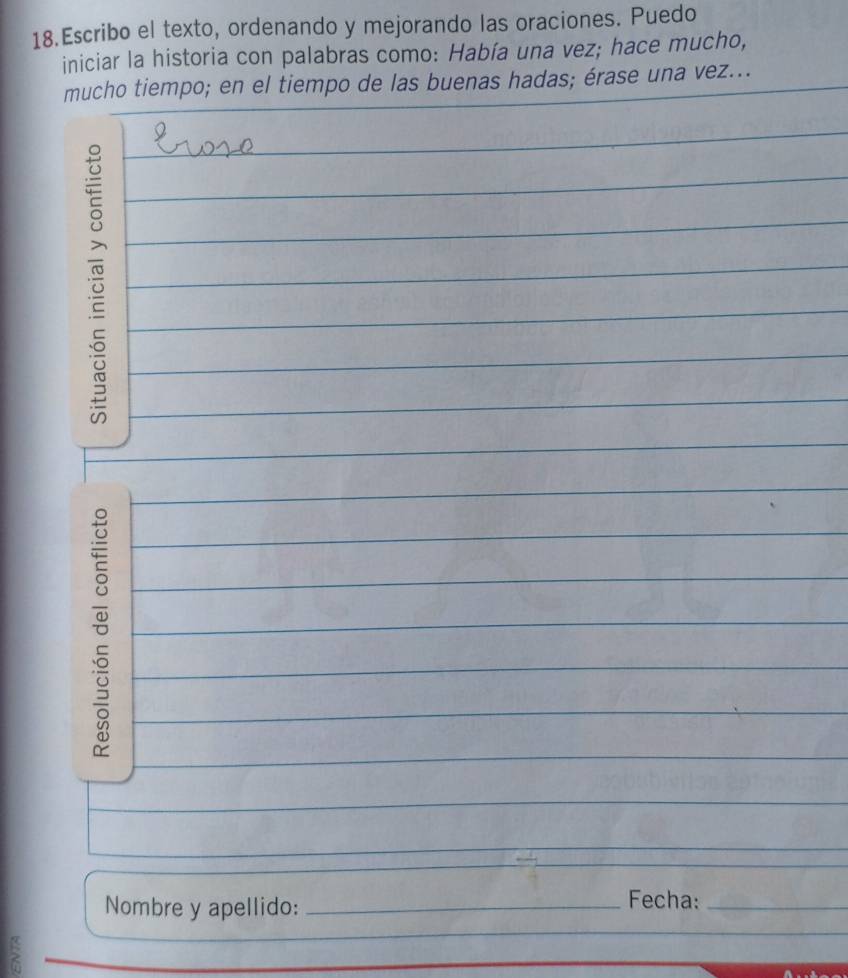 Escribo el texto, ordenando y mejorando las oraciones. Puedo 
iniciar la historia con palabras como: Había una vez; hace mucho, 
mucho tiempo; en el tiempo de las buenas hadas; érase una vez... 
0 
Nombre y apellido:_ 
Fecha:_ 
_